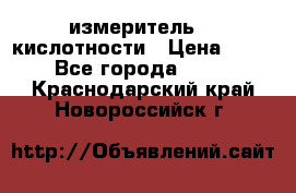 измеритель    кислотности › Цена ­ 380 - Все города  »    . Краснодарский край,Новороссийск г.